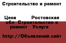 Строительство и ремонт › Цена ­ 100 - Ростовская обл. Строительство и ремонт » Услуги   